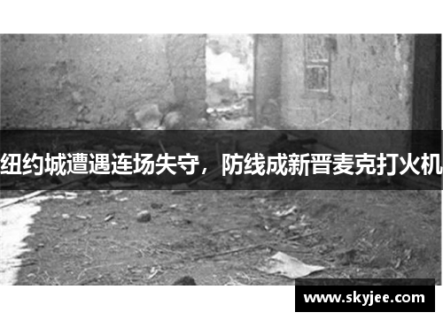 纽约城遭遇连场失守，防线成新晋麦克打火机
